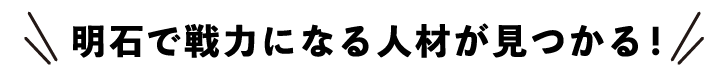 明石で戦力になる人材が見つかる